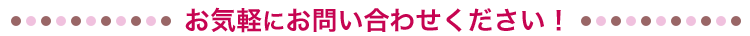 お気軽にお問い合わせください！
